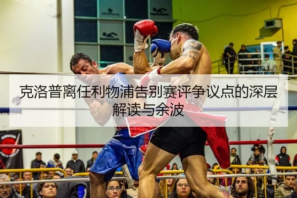 克洛普离任利物浦告别赛评争议点的深层解读与余波